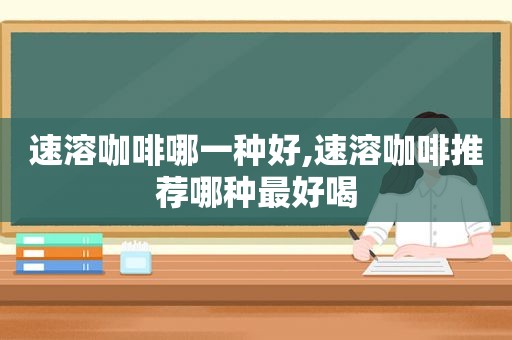 速溶咖啡哪一种好,速溶咖啡推荐哪种最好喝