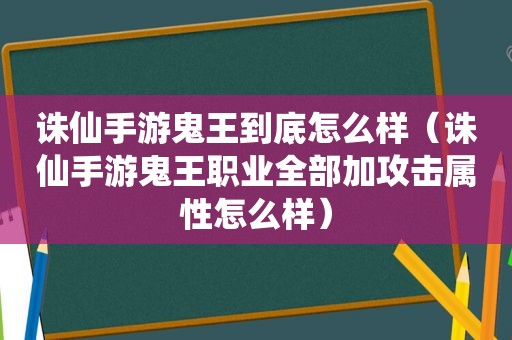 诛仙手游鬼王到底怎么样（诛仙手游鬼王职业全部加攻击属性怎么样）