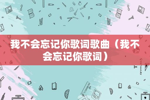 我不会忘记你歌词歌曲（我不会忘记你歌词）