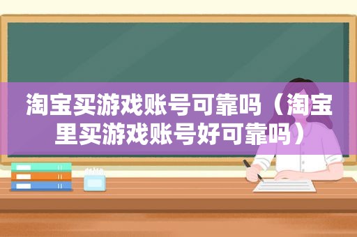 淘宝买游戏账号可靠吗（淘宝里买游戏账号好可靠吗）