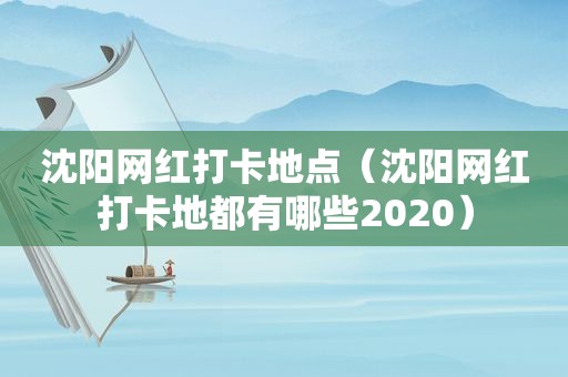 沈阳网红打卡地点（沈阳网红打卡地都有哪些2020）