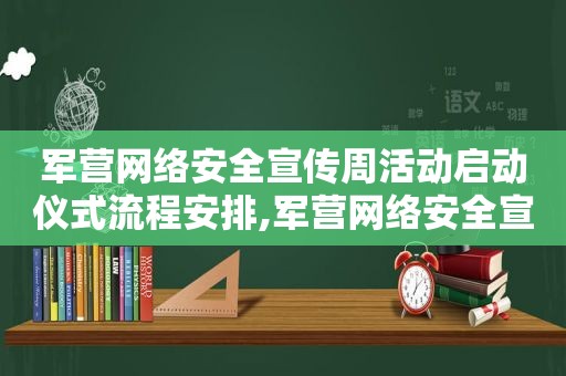 军营网络安全宣传周活动启动仪式流程安排,军营网络安全宣传周活动总结