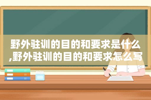 野外驻训的目的和要求是什么,野外驻训的目的和要求怎么写