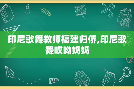 印尼歌舞教师福建归侨,印尼歌舞哎呦妈妈  第1张