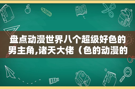 盘点动漫世界八个超级好色的男主角,诸天大佬（色的动漫的排名）  第1张