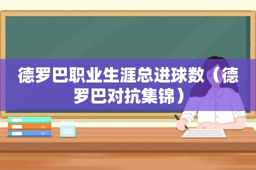 德罗巴职业生涯总进球数（德罗巴对抗集锦）