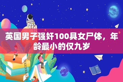 英国男子 *** 100具女尸体，年龄最小的仅九岁