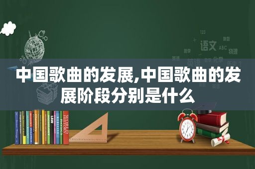 中国歌曲的发展,中国歌曲的发展阶段分别是什么  第1张