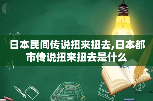 日本民间传说扭来扭去,日本都市传说扭来扭去是什么