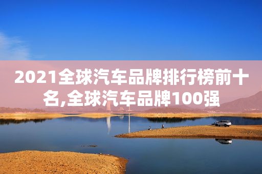 2021全球汽车品牌排行榜前十名,全球汽车品牌100强