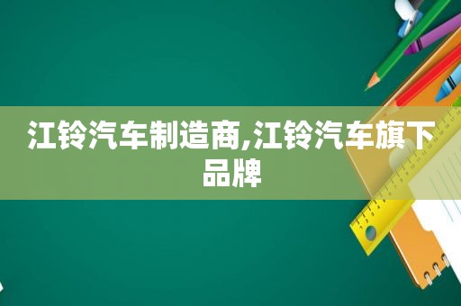 江铃汽车制造商,江铃汽车旗下品牌