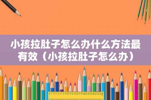 小孩拉肚子怎么办什么方法最有效（小孩拉肚子怎么办）