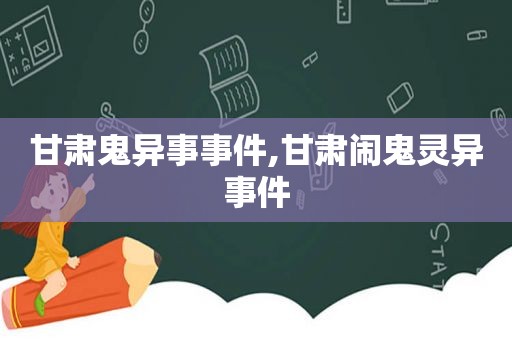 甘肃鬼异事事件,甘肃闹鬼灵异事件