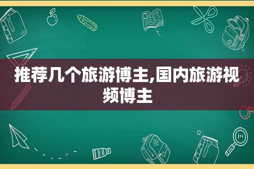 推荐几个旅游博主,国内旅游视频博主