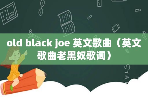 old black joe 英文歌曲（英文歌曲老黑奴歌词）