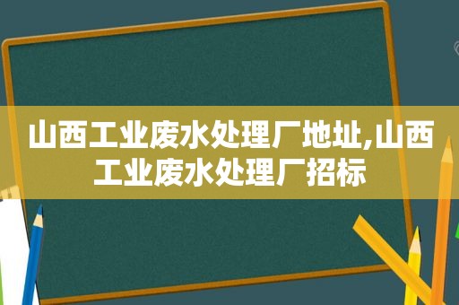 山西工业废水处理厂地址,山西工业废水处理厂招标