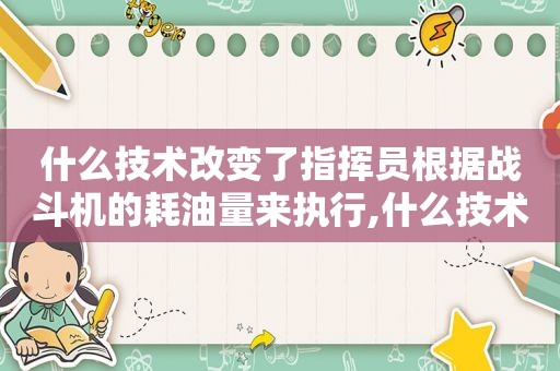 什么技术改变了指挥员根据战斗机的耗油量来执行,什么技术改变了指挥方式