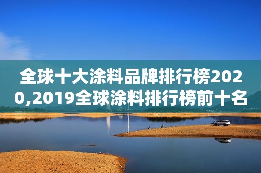 全球十大涂料品牌排行榜2020,2019全球涂料排行榜前十名