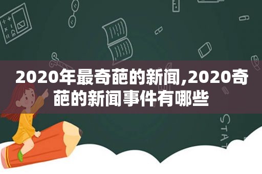 2020年最奇葩的新闻,2020奇葩的新闻事件有哪些