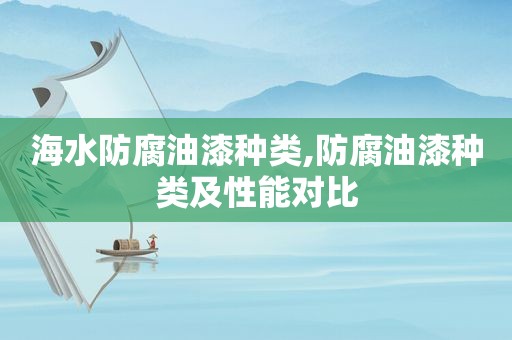 海水防腐油漆种类,防腐油漆种类及性能对比  第1张