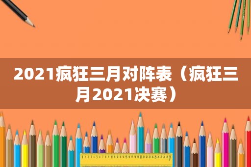 2021疯狂三月对阵表（疯狂三月2021决赛）