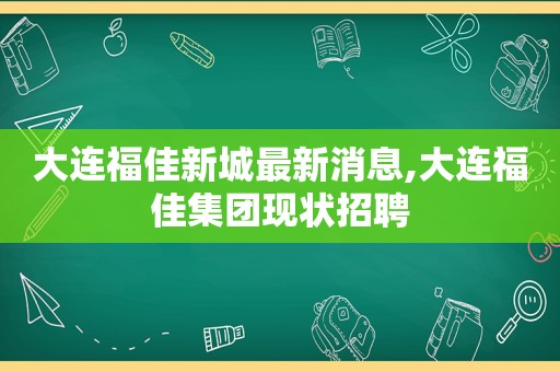 大连福佳新城最新消息,大连福佳集团现状招聘