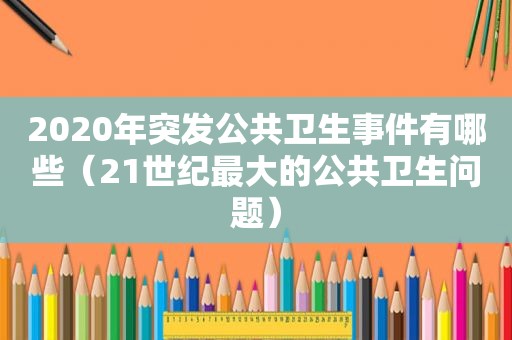 2020年突发公共卫生事件有哪些（21世纪最大的公共卫生问题）