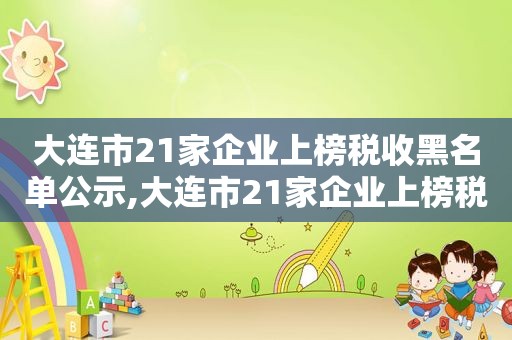 大连市21家企业上榜税收黑名单公示,大连市21家企业上榜税收黑名单有哪些