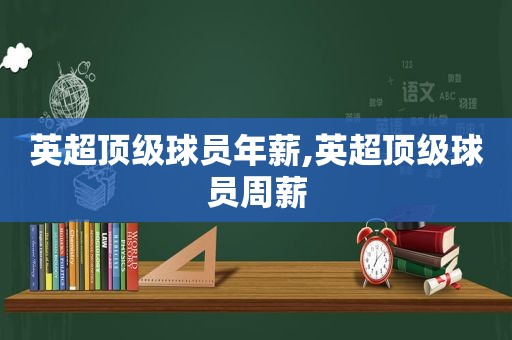 英超顶级球员年薪,英超顶级球员周薪