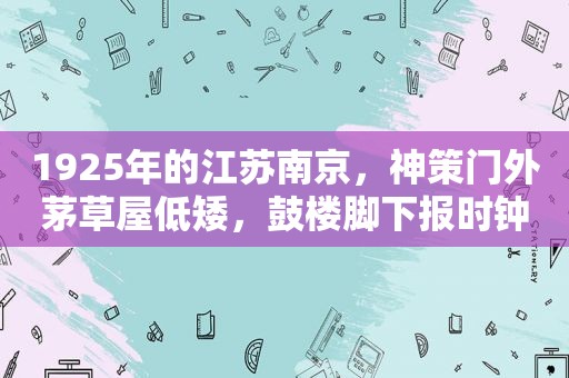 1925年的江苏南京，神策门外茅草屋低矮，鼓楼脚下报时钟高耸