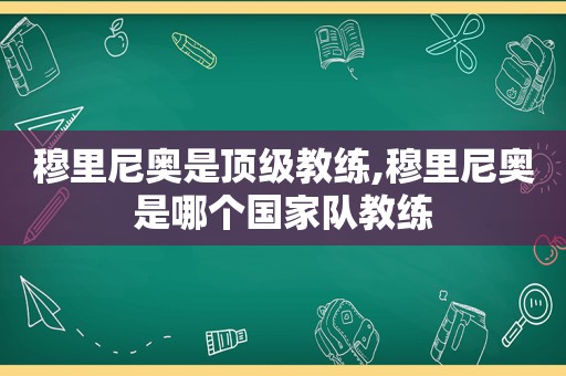 穆里尼奥是顶级教练,穆里尼奥是哪个国家队教练  第1张