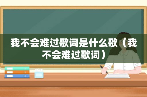 我不会难过歌词是什么歌（我不会难过歌词）