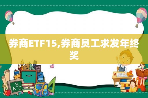 券商ETF15,券商员工求发年终奖