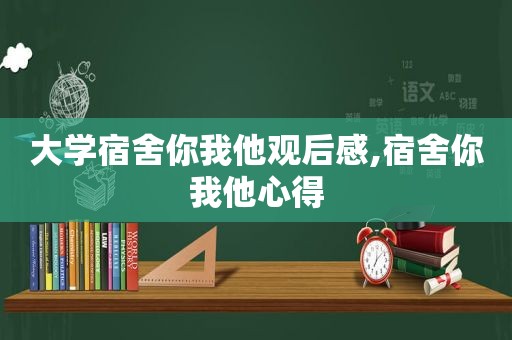 大学宿舍你我他观后感,宿舍你我他心得