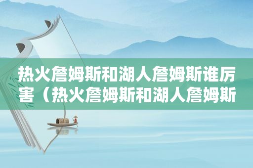 热火詹姆斯和湖人詹姆斯谁厉害（热火詹姆斯和湖人詹姆斯合照）  第1张