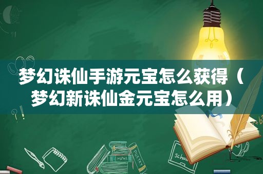 梦幻诛仙手游元宝怎么获得（梦幻新诛仙金元宝怎么用）