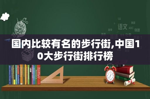 国内比较有名的步行街,中国10大步行街排行榜