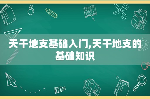 天干地支基础入门,天干地支的基础知识  第1张