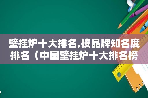 壁挂炉十大排名,按品牌知名度排名（中国壁挂炉十大排名榜）  第1张