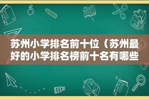 苏州小学排名前十位（苏州最好的小学排名榜前十名有哪些）