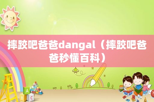 摔跤吧爸爸dangal（摔跤吧爸爸秒懂百科）  第1张