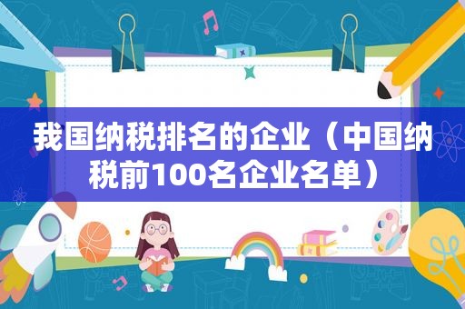 我国纳税排名的企业（中国纳税前100名企业名单）