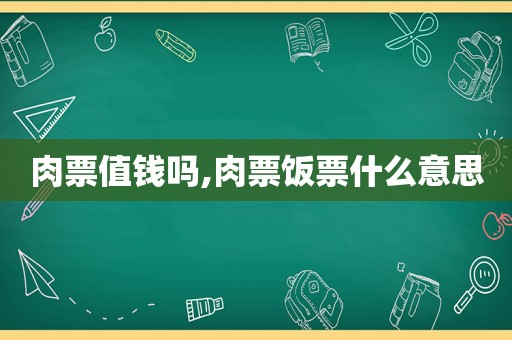 肉票值钱吗,肉票饭票什么意思  第1张