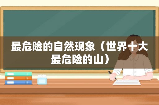 最危险的自然现象（世界十大最危险的山）