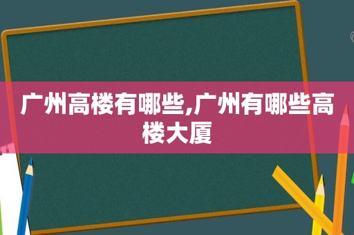 广州高楼有哪些,广州有哪些高楼大厦  第1张