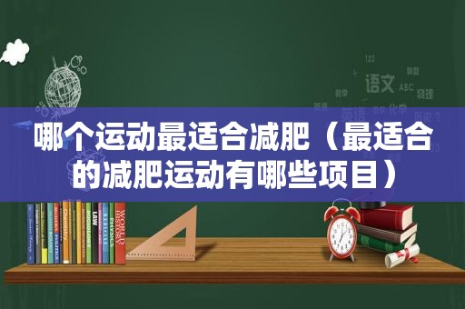 哪个运动最适合减肥（最适合的减肥运动有哪些项目）