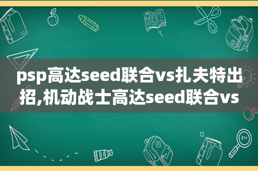 psp高达seed联合vs扎夫特出招,机动战士高达seed联合vs扎夫特2