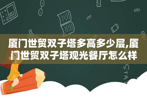 厦门世贸双子塔多高多少层,厦门世贸双子塔观光餐厅怎么样