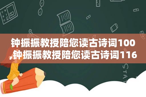 钟振振教授陪您读古诗词100,钟振振教授陪您读古诗词116,117,118,119,120