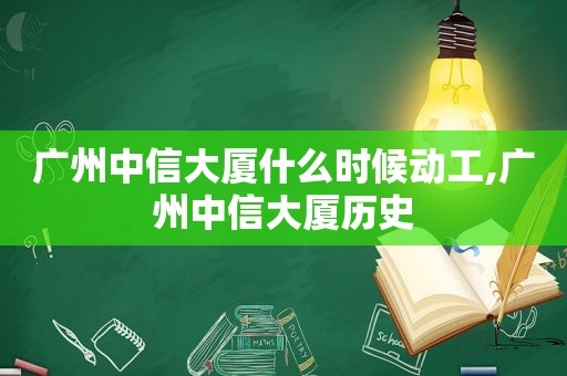 广州中信大厦什么时候动工,广州中信大厦历史